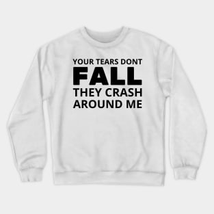 your tears dont fall they crash around me Crewneck Sweatshirt